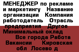 МЕНЕДЖЕР по рекламе и маркетингу › Название организации ­ Компания-работодатель › Отрасль предприятия ­ Другое › Минимальный оклад ­ 28 000 - Все города Работа » Вакансии   . Кировская обл.,Лосево д.